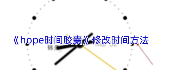 hope时间胶囊修改时间方法 hope时间胶囊怎么修改时间
